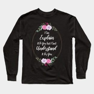 I Can Explain It To You But I Can't Understand It For You Funny Quotes And Memes lovers Long Sleeve T-Shirt